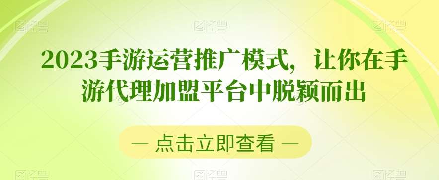 2023手游运营推广模式，让你在手游代理加盟平台中脱颖而出汇创网-网创项目_汇创网_中创网_福缘网_冒泡网_网创项目平台汇创网