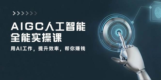 AIGC人工智能全能实操课：用AI工作，提升效率，帮你赚钱（33节课）汇创网-网创项目_汇创网_中创网_福缘网_冒泡网_资源整合平台汇创网