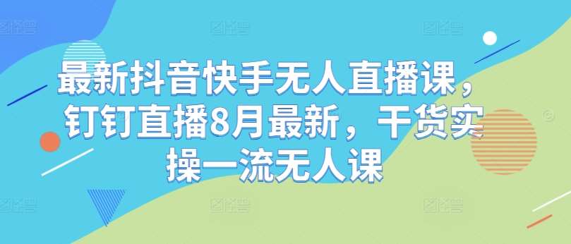 最新抖音快手无人直播课，钉钉直播8月最新，干货实操一流无人课汇创网-网创项目_汇创网_中创网_福缘网_冒泡网_资源整合平台汇创网