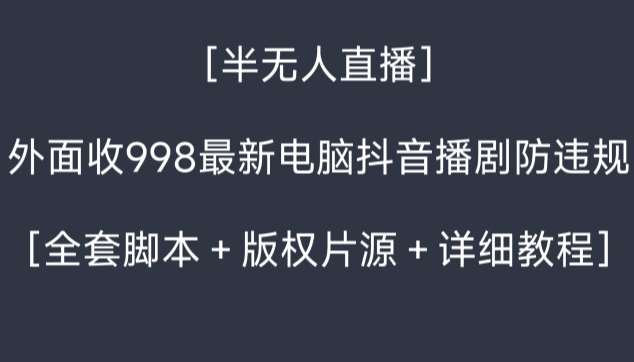 外面收998最新半无人直播电脑抖音播剧防违规【全套脚本＋版权片源＋详细教程】汇创网-网创项目_汇创网_中创网_福缘网_冒泡网_资源整合平台汇创网
