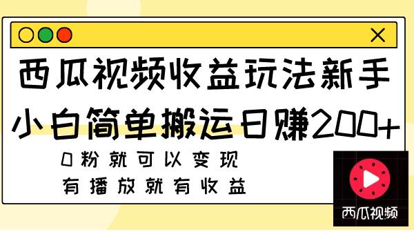西瓜视频收益玩法，新手小白简单搬运日赚200+0粉就可以变现 有播放就有收益网创项目_汇创网_中创网_福缘网_冒泡网_资源整合平台汇创网