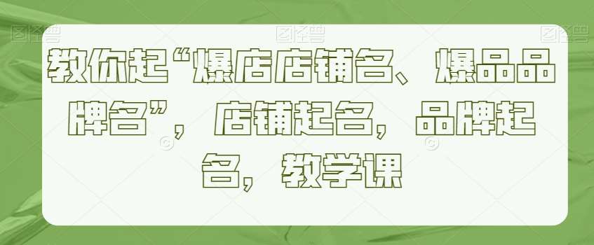 教你起“爆店店铺名、爆品品牌名”，店铺起名，品牌起名，教学课汇创网-网创项目_汇创网_中创网_福缘网_冒泡网_资源整合平台汇创网