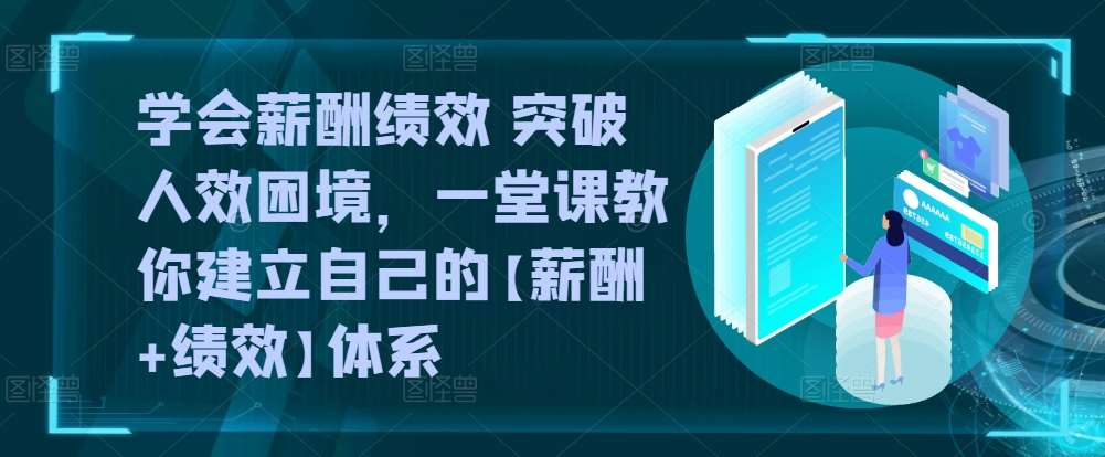 学会薪酬绩效 突破人效困境，​一堂课教你建立自己的【薪酬+绩效】体系汇创网-网创项目_汇创网_中创网_福缘网_冒泡网_资源整合平台汇创网