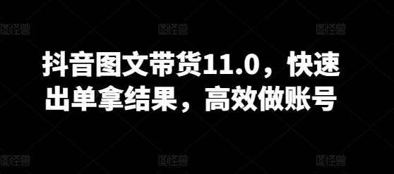 抖音图文带货11.0，快速出单拿结果，高效做账号汇创网-网创项目_汇创网_中创网_福缘网_冒泡网_网创项目平台汇创网