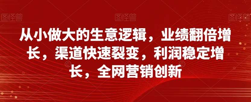 从小做大的生意逻辑，业绩翻倍增长，渠道快速裂变，利润稳定增长，全网营销创新汇创网-网创项目_汇创网_中创网_福缘网_冒泡网_资源整合平台汇创网