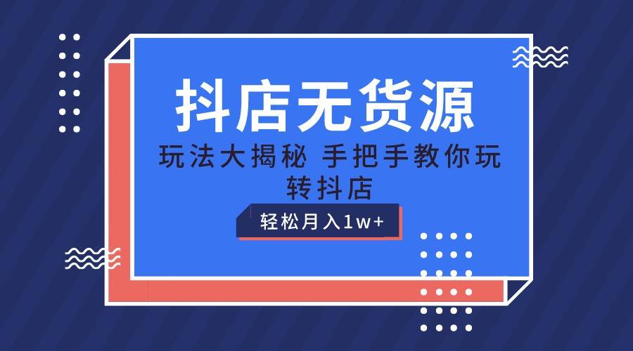 抖店无货源保姆级教程，手把手教你玩转抖店，轻松月入1W+汇创网-网创项目_汇创网_中创网_福缘网_冒泡网_资源整合平台汇创网