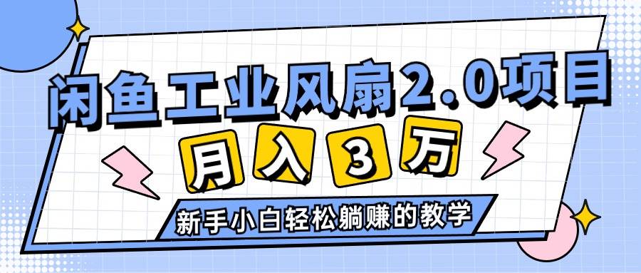 （11002期）2024年6月最新闲鱼工业风扇2.0项目，轻松月入3W+，新手小白躺赚的教学汇创网-网创项目_汇创网_中创网_福缘网_冒泡网_资源整合平台汇创网