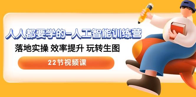 人人都要学的-人工智能训练营，落地实操 效率提升 玩转生图 (22节视频课)汇创网-网创项目_汇创网_中创网_福缘网_冒泡网_资源整合平台汇创网