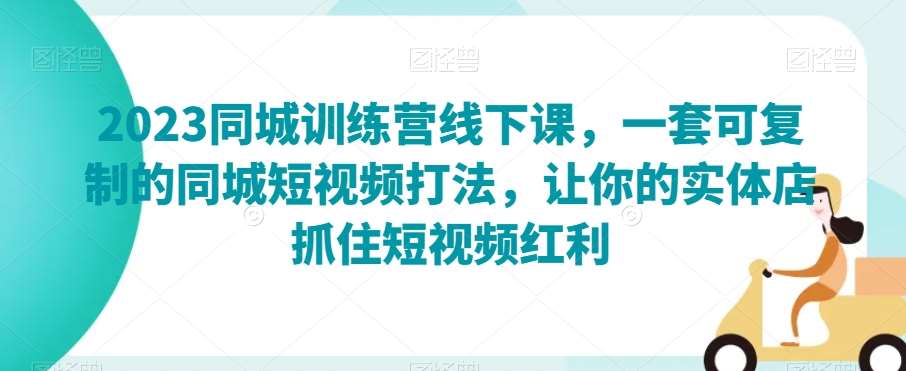 2023同城训练营线下课，一套可复制的同城短视频打法，让你的实体店抓住短视频红利汇创网-网创项目_汇创网_中创网_福缘网_冒泡网_资源整合平台汇创网