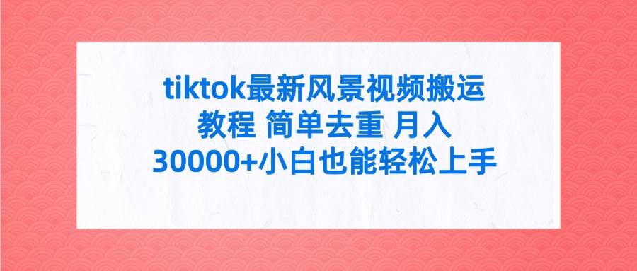 tiktok最新风景视频搬运教程 简单去重 月入30000+附全套工具汇创网-网创项目_汇创网_中创网_福缘网_冒泡网_资源整合平台汇创网