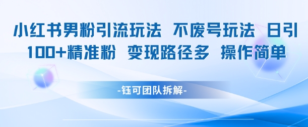 小红书男粉引流玩法不废号玩法日引100男粉变现路径多操作简单汇创网-网创项目_汇创网_中创网_福缘网_冒泡网_资源整合平台汇创网