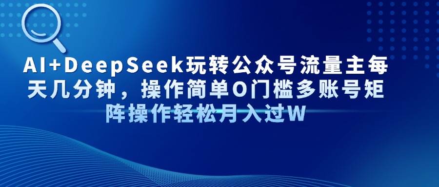 （14398期）AI+DeepSeek玩转公众号流量主每天几分钟，操作简单O门槛多账号矩阵操作…汇创网-网创项目_汇创网_中创网_福缘网_冒泡网_网创项目平台汇创网