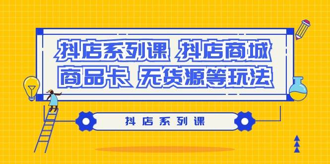 (9231期）抖店系列课，抖店商城、商品卡、无货源等玩法汇创网-网创项目_汇创网_中创网_福缘网_冒泡网_资源整合平台汇创网