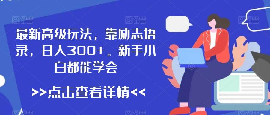 最新高级玩法，靠励志语录，日入300+，新手小白都能学会【揭秘】汇创网-网创项目_汇创网_中创网_福缘网_冒泡网_资源整合平台汇创网