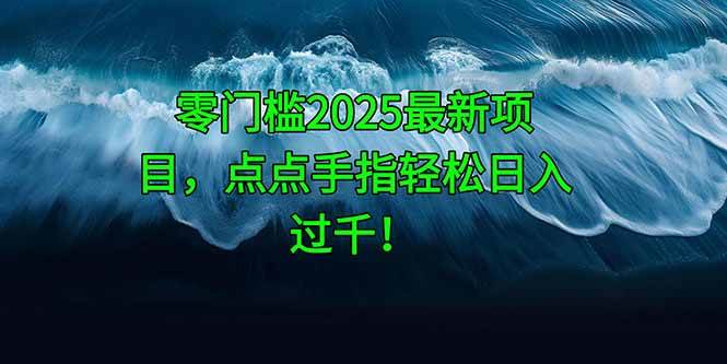 （14744期）零门槛2025最新项目，点点手指轻松日入过千！汇创网-网创项目_汇创网_中创网_福缘网_冒泡网_资源整合平台汇创网