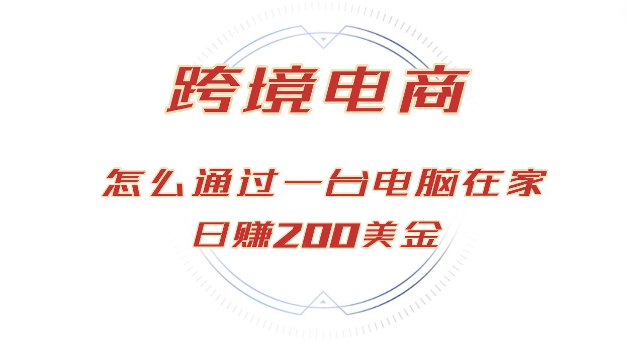 （12997期）日赚200美金的跨境电商赛道，如何在家通过一台电脑把货卖到全世界！汇创网-网创项目_汇创网_中创网_福缘网_冒泡网_资源整合平台汇创网