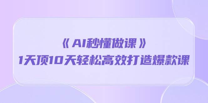 （10262期）《AI秒懂做课》1天顶10天轻松高效打造爆款课汇创网-网创项目_汇创网_中创网_福缘网_冒泡网_资源整合平台汇创网