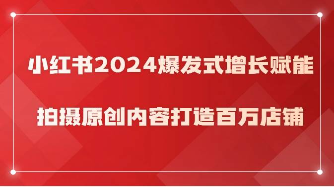 小红书2024爆发式增长赋能，拍摄原创内容打造百万店铺！汇创网-网创项目_汇创网_中创网_福缘网_冒泡网_资源整合平台汇创网