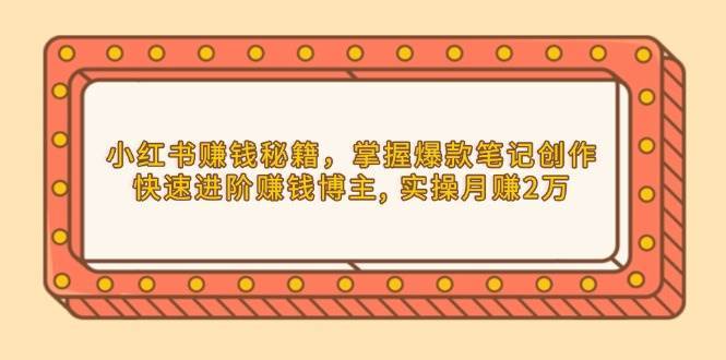 小红书赚钱秘籍，掌握爆款笔记创作，快速进阶赚钱博主, 实操月赚2万汇创网-网创项目_汇创网_中创网_福缘网_冒泡网_资源整合平台汇创网