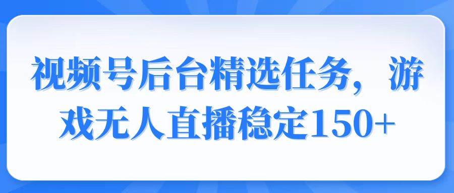 （14004期）视频号精选变现任务，游戏无人直播稳定150+汇创网-网创项目_汇创网_中创网_福缘网_冒泡网_资源整合平台汇创网