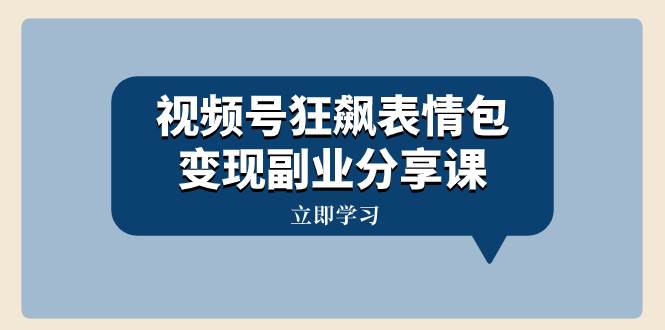 视频号狂飙表情包变现副业分享课，一条龙玩法分享给你（附素材资源）汇创网-网创项目_汇创网_中创网_福缘网_冒泡网_网创项目平台汇创网