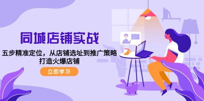 同城店铺实战：五步精准定位，从店铺选址到推广策略，打造火爆店铺汇创网-网创项目_汇创网_中创网_福缘网_冒泡网_资源整合平台汇创网