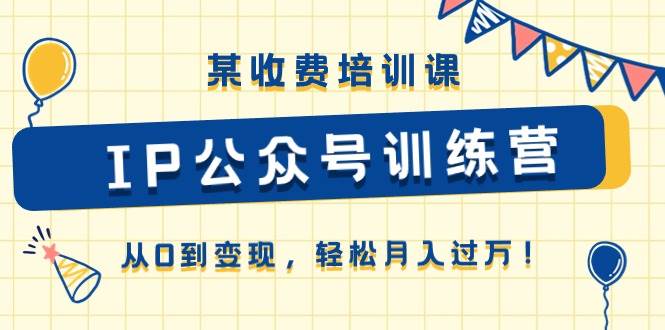 某收费培训课《IP公众号训练营》从0到变现，轻松月入过万！汇创网-网创项目_汇创网_中创网_福缘网_冒泡网_资源整合平台汇创网