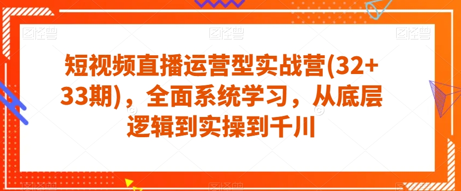 短视频直播运营型实战营(32+33期)，全面系统学习，从底层逻辑到实操到千川汇创网-网创项目_汇创网_中创网_福缘网_冒泡网_资源整合平台汇创网