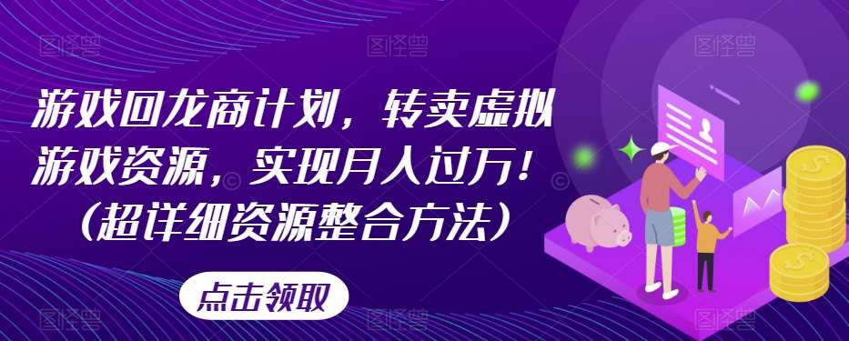游戏回龙商计划，转卖虚拟游戏资源，实现月入过万！(超详细资源整合方法)汇创网-网创项目_汇创网_中创网_福缘网_冒泡网_资源整合平台汇创网