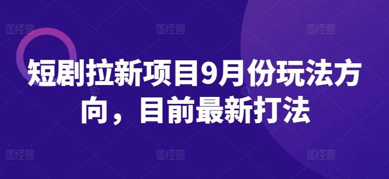 短剧拉新项目9月份玩法方向，目前最新打法汇创网-网创项目_汇创网_中创网_福缘网_冒泡网_资源整合平台汇创网