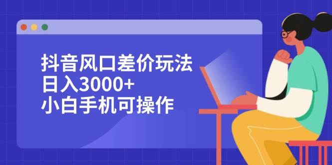 （12567期）抖音风口差价玩法，日入3000+，小白手机可操作汇创网-网创项目_汇创网_中创网_福缘网_冒泡网_资源整合平台汇创网