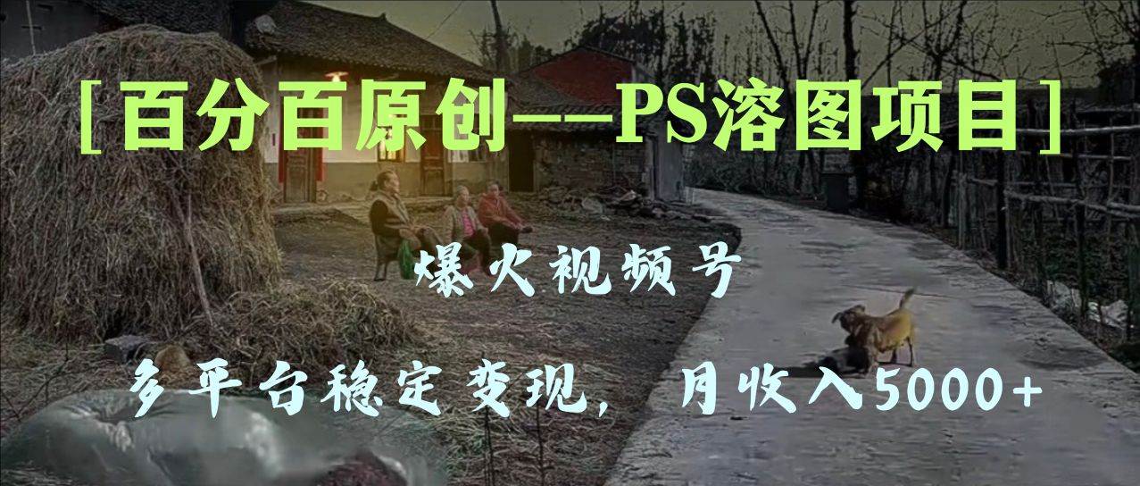 （8086期）百分百原创，多平台稳定变现5000+，爆火视频号的PS溶图项目，手把手教你…汇创网-网创项目_汇创网_中创网_福缘网_冒泡网_资源整合平台汇创网