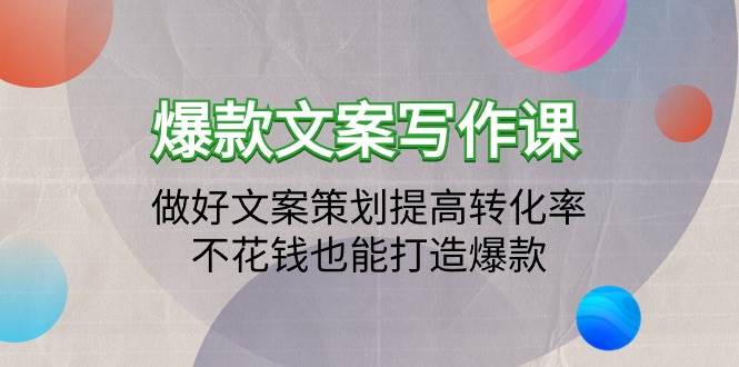 （9508期）爆款文案写作课：做好文案策划提高转化率，不花钱也能打造爆款（19节课）汇创网-网创项目_汇创网_中创网_福缘网_冒泡网_资源整合平台汇创网