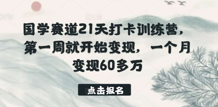 国学赛道21天打卡训练营，第一周就开始变现，一个月变现60多万汇创网-网创项目_汇创网_中创网_福缘网_冒泡网_网创项目平台汇创网