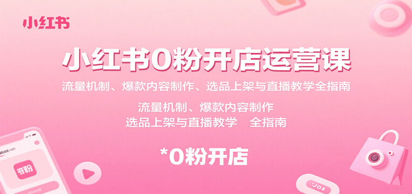 小红书0粉开店运营课：流量机制、爆款内容制作、选品上架与直播教学全指南汇创网-网创项目_汇创网_中创网_福缘网_冒泡网_网创项目平台汇创网