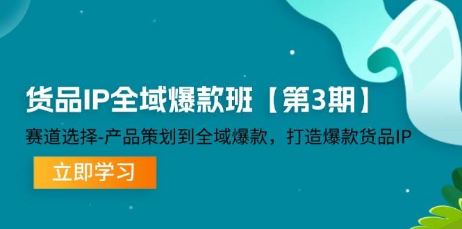 货品IP全域爆款班【第3期】赛道选择、产品策划到全域爆款，打造爆款货品IP汇创网-网创项目_汇创网_中创网_福缘网_冒泡网_资源整合平台汇创网