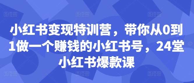 小红书变现特训营，带你从0到1做一个赚钱的小红书号，24堂小红书爆款课汇创网-网创项目_汇创网_中创网_福缘网_冒泡网_资源整合平台汇创网
