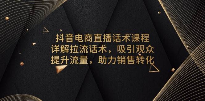 （13846期）抖音电商直播话术课程，详解拉流话术，吸引观众，提升流量，助力销售转化汇创网-网创项目_汇创网_中创网_福缘网_冒泡网_资源整合平台汇创网