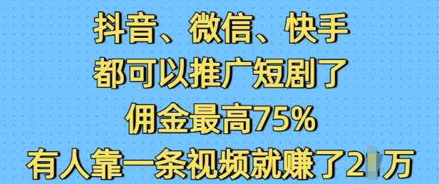 抖音微信快手都可以推广短剧了，佣金最高75%，有人靠一条视频就挣了2W汇创网-网创项目_汇创网_中创网_福缘网_冒泡网_资源整合平台汇创网