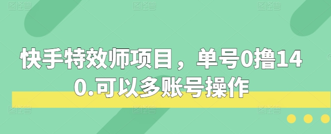 快手特效师项目，单号0撸140，可以多账号操作【揭秘】汇创网-网创项目_汇创网_中创网_福缘网_冒泡网_资源整合平台汇创网