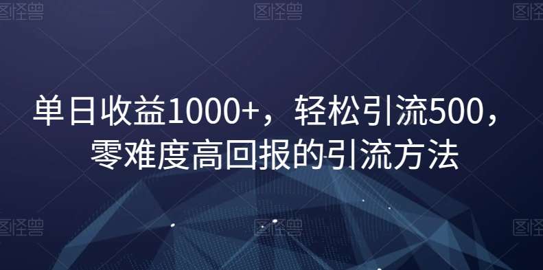 单日收益1000+，轻松引流500，零难度高回报的引流方法【揭秘】汇创网-网创项目_汇创网_中创网_福缘网_冒泡网_资源整合平台汇创网
