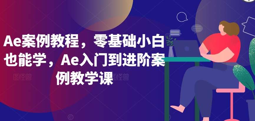 Ae案例教程，零基础小白也能学，Ae入门到进阶案例教学课汇创网-网创项目_汇创网_中创网_福缘网_冒泡网_资源整合平台汇创网