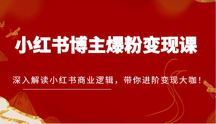 小红书博主爆粉变现课，深入解读小红书商业逻辑，带你进阶变现大咖！汇创网-网创项目_汇创网_中创网_福缘网_冒泡网_资源整合平台汇创网