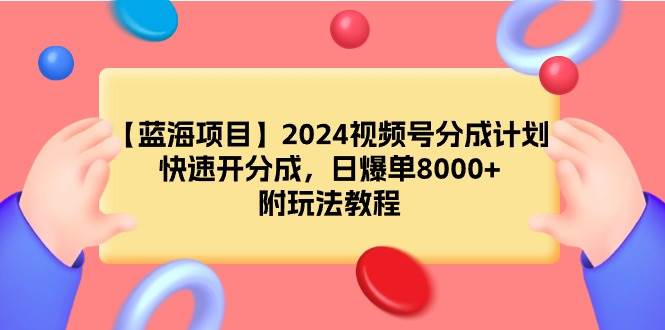（9308期）【蓝海项目】2024视频号分成计划，快速开分成，日爆单8000+，附玩法教程汇创网-网创项目_汇创网_中创网_福缘网_冒泡网_资源整合平台汇创网