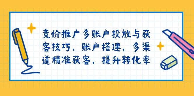 （13979期）竞价推广多账户投放与获客技巧，账户搭建，多渠道精准获客，提升转化率汇创网-网创项目_汇创网_中创网_福缘网_冒泡网_资源整合平台汇创网
