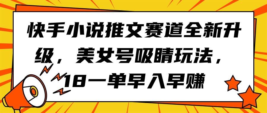 快手小说推文赛道全新升级，美女号吸睛玩法，18一单早入早赚汇创网-网创项目_汇创网_中创网_福缘网_冒泡网_资源整合平台汇创网
