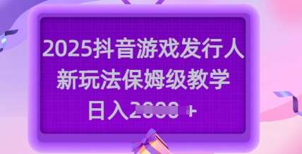 2025抖音游戏发行人新玩法，保姆级教学，日入多张汇创网-网创项目_汇创网_中创网_福缘网_冒泡网_资源整合平台汇创网