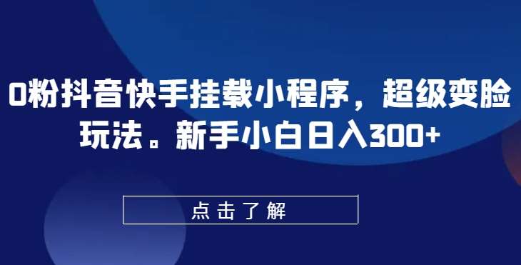 0粉抖音快手挂载小程序，超级变脸玩法，新手小白日入300+【揭秘】汇创网-网创项目_汇创网_中创网_福缘网_冒泡网_网创项目平台汇创网