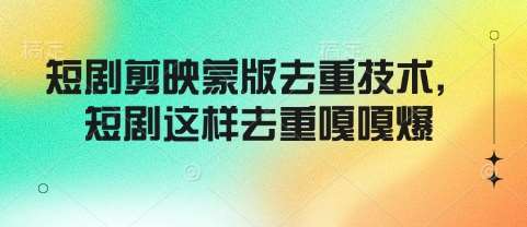 短剧剪映蒙版去重技术，短剧这样去重嘎嘎爆汇创网-网创项目_汇创网_中创网_福缘网_冒泡网_网创项目平台汇创网