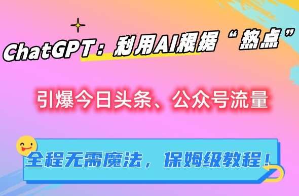 ChatGPT：利用AI根据“热点”引爆今日头条、公众号流量，无需魔法，保姆级教程【揭秘】汇创网-网创项目_汇创网_中创网_福缘网_冒泡网_网创项目平台汇创网
